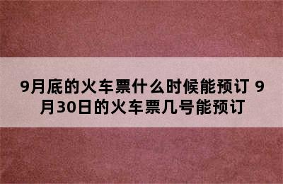 9月底的火车票什么时候能预订 9月30日的火车票几号能预订